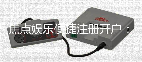 焦点娱乐便捷注册开户：三步完成轻松畅玩棋牌电游
