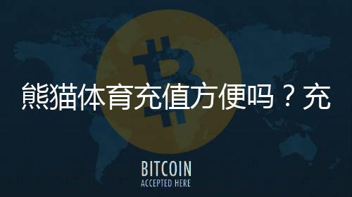 熊猫体育充值方便吗？充值方式、到账速度与安全性全面解析