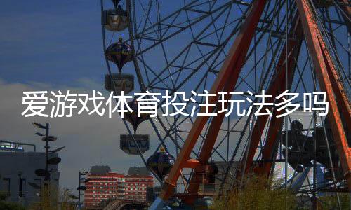 爱游戏体育投注玩法多吗？玩法种类、规则与新手投注技巧一文看懂