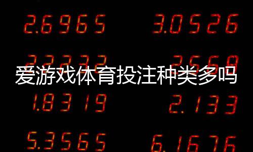 爱游戏体育投注种类多吗?平台主流玩法、优缺点与新手下注指南