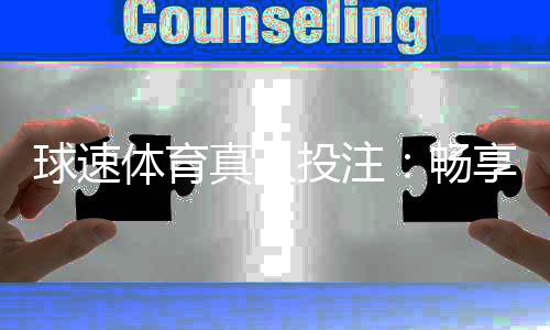 球速体育真人投注：畅享沉浸式娱乐体验与精准投注策略