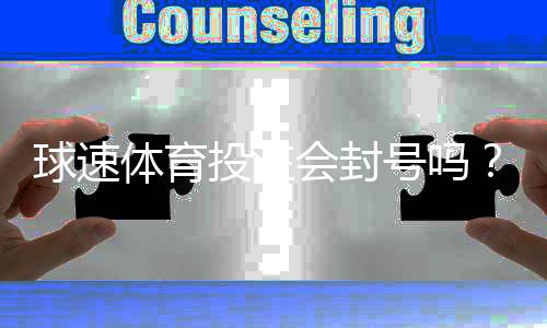 球速体育投注会封号吗？深度解析平台风控规则与防封技巧