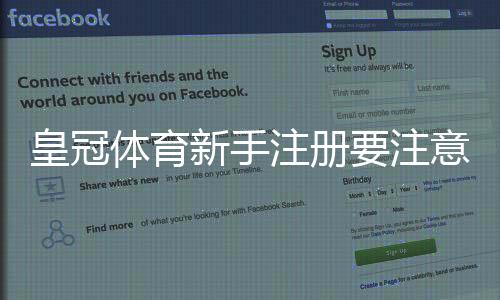 皇冠体育新手注册要注意什么？注册流程、实名认证与安全防坑全攻略