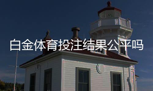 白金体育投注结果公平吗？专业分析