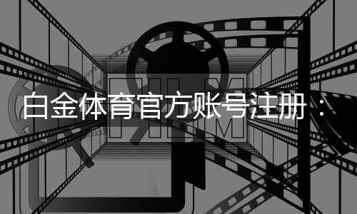 白金体育官方账号注册：轻松享受棋牌娱乐乐趣