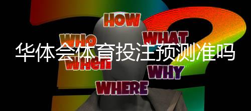 华体会体育投注预测准吗？实测准确率、常见误区与投注技巧全解析
