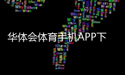 华体会体育手机APP下载怎么安装？安卓苹果详细步骤与常见问题解决