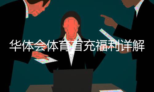 华体会体育首充福利详解：新手领取攻略、使用规则与注意事项