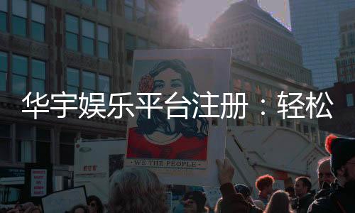 华宇娱乐平台注册：轻松完成开户畅享顶级游戏体验