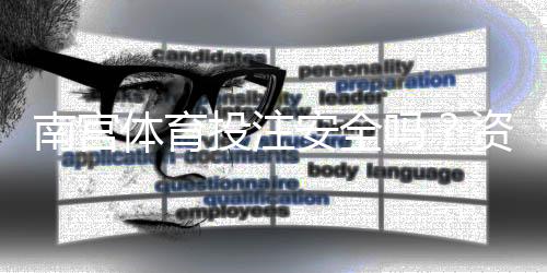 南宫体育投注安全吗？资质、隐私、出款与用户口碑一文解析