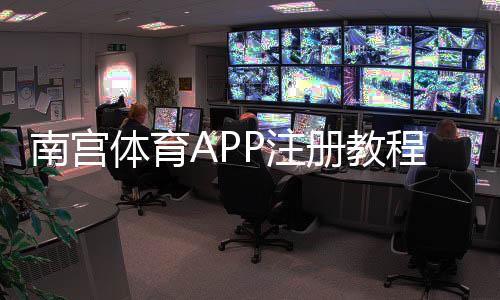 南宫体育APP注册教程：新手零基础图文步骤、实名认证与常见问题解决