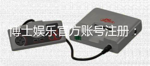 博士娱乐官方账号注册：轻松完成三步流程畅享顶级棋牌体验