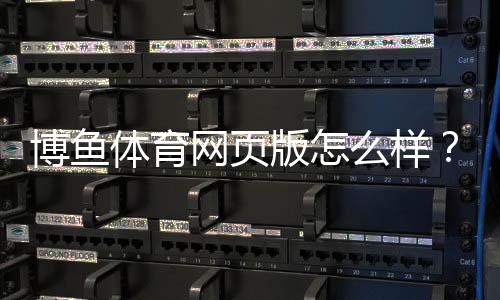 博鱼体育网页版怎么样？2026全面评测：安全性、玩法、优惠与提现攻略