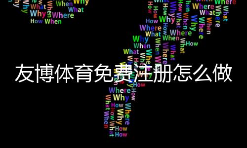 友博体育免费注册怎么做?新手注册流程、优惠领取与常见问题详解