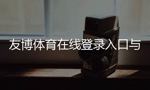友博体育在线登录入口与操作指南：新手注册、忘记密码与账号安全全解析