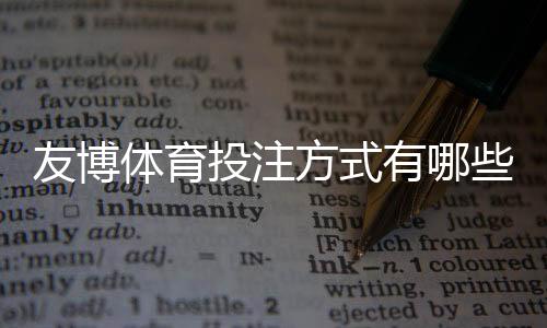 友博体育投注方式有哪些？平台投注类型与玩法详解