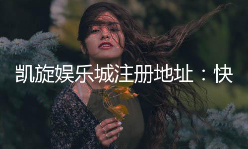 凯旋娱乐城注册地址：快速获取官网最新入口与安全注册指南