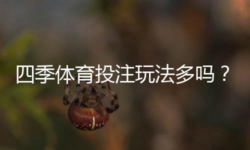 四季体育投注玩法多吗?全部玩法类型与新手投注攻略一次看懂