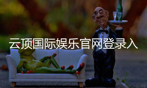 云顶国际娱乐官网登录入口：畅享高端棋牌电游的尊贵体验