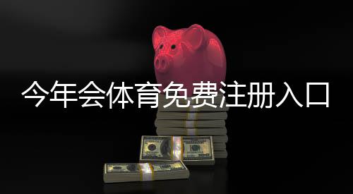 今年会体育免费注册入口与详细教程：快速完成注册步骤与常见问题解答
