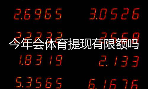 今年会体育提现有限额吗？最新提现限额政策、操作流程与注意事项