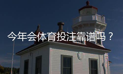 今年会体育投注靠谱吗？真实评测与安全性、提现流程全解析