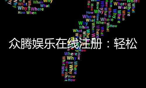 众腾娱乐在线注册：轻松完成开户享受顶级游戏体验