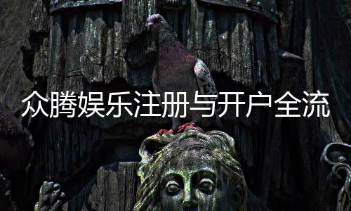 众腾娱乐注册与开户全流程：轻松完成账号申请与游戏畅玩指南