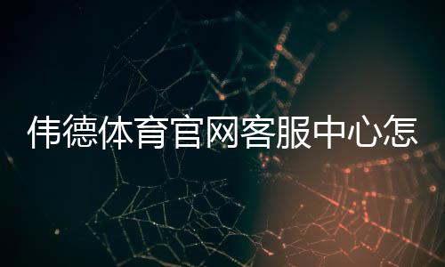 伟德体育官网客服中心怎么联系？在线客服通道、常见问题与快速处理攻略