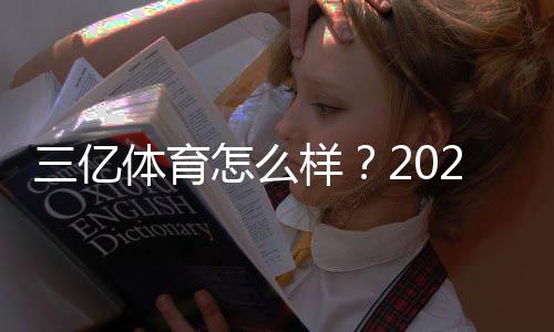 三亿体育怎么样？2026最新实测评测：安全性、赔率、优惠与提现攻略