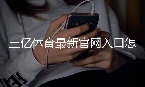 三亿体育最新官网入口怎么进?最新地址、快速登录注册与安全验证全攻略