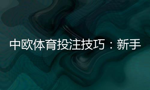 中欧体育投注技巧：新手入门、盘口分析与资金管理全攻略