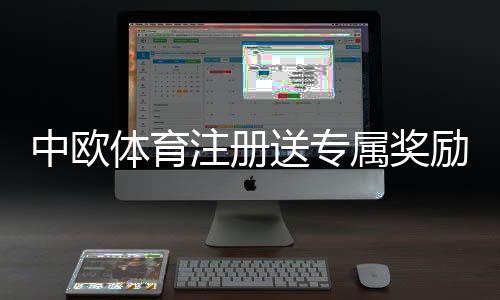 中欧体育注册送专属奖励：新手领取攻略、规则详解与常见问题