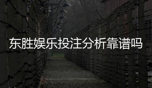 东胜娱乐投注分析靠谱吗？深度测评其安全性与玩法优势