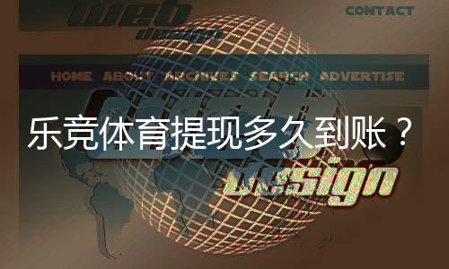 乐竞体育提现多久到账？到账时间、处理流程与常见延迟原因一看就懂