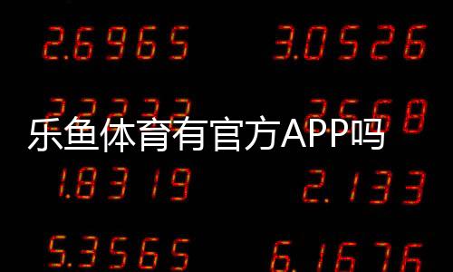 乐鱼体育有官方APP吗？真伪辨别、官方下载与安装教程