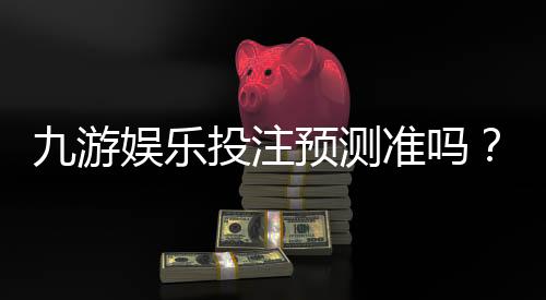 九游娱乐投注预测准吗？真实命中率实测、算法原理与实战风险提示