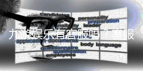 九游娱乐有客服吗？客服渠道与联系客服步骤详解