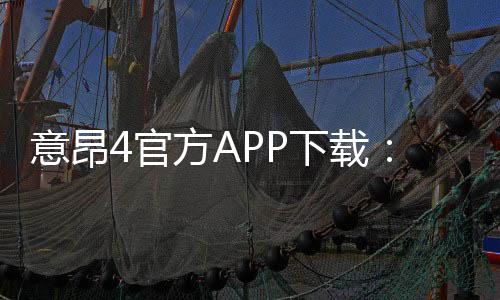 意昂4官方APP下载：畅享顶级棋牌娱乐的必备神器