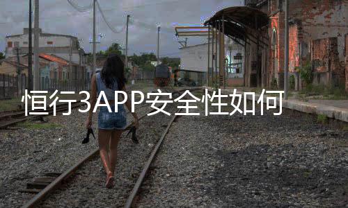 恒行3APP安全性如何？深度解析其资金保障与数据防护措施