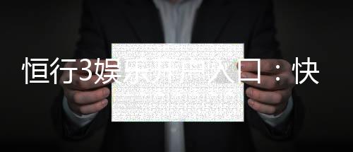 恒行3娱乐开户入口：快速注册指南与独家优惠解析