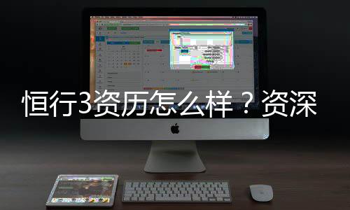 恒行3资历怎么样？资深玩家带你揭秘平台真实体验