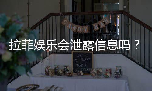 拉菲娱乐会泄露信息吗？深度解析其安全性及用户隐私保护措施