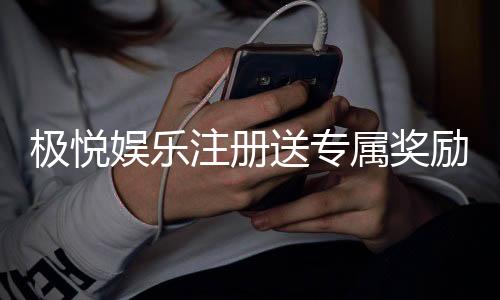 极悦娱乐注册送专属奖励：新会员专享豪礼与高额返利