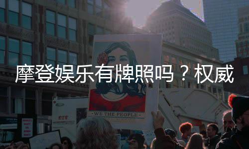 摩登娱乐有牌照吗?权威解析其合法性与牌照详情
