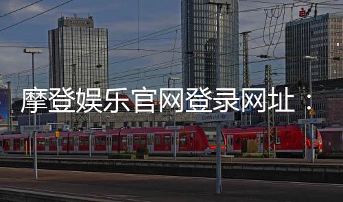 摩登娱乐官网登录网址：畅享顶级电子游艺与棋牌投注体验