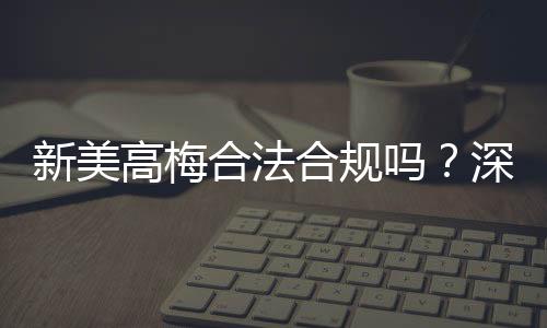 新美高梅合法合规吗？深度解析其运营资质与玩家保障