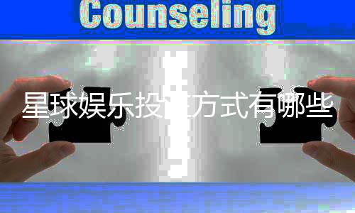 星球娱乐投注方式有哪些？详解主流玩法与技巧