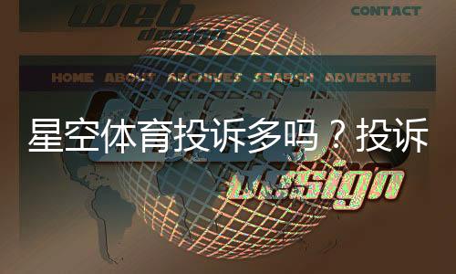 星空体育投诉多吗？投诉率、常见问题与维权攻略全面解析