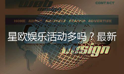 星欧娱乐活动多吗？最新优惠与特色玩法全解析